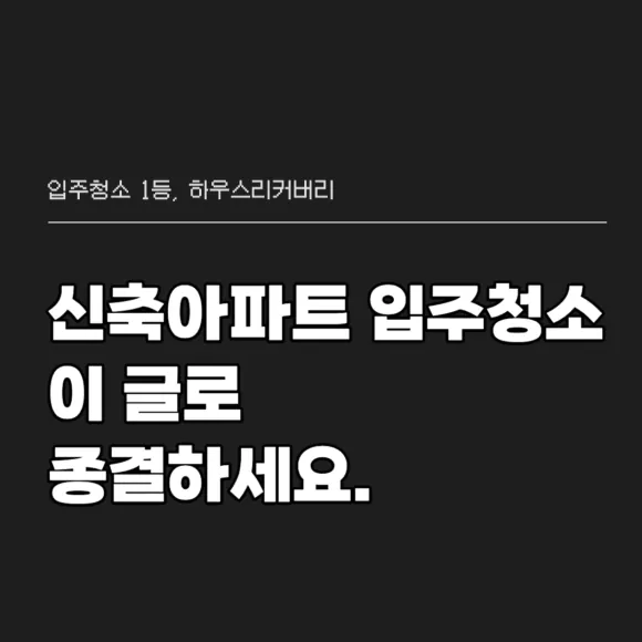 신축아파트 입주청소 이 글로 종결하세요 2
