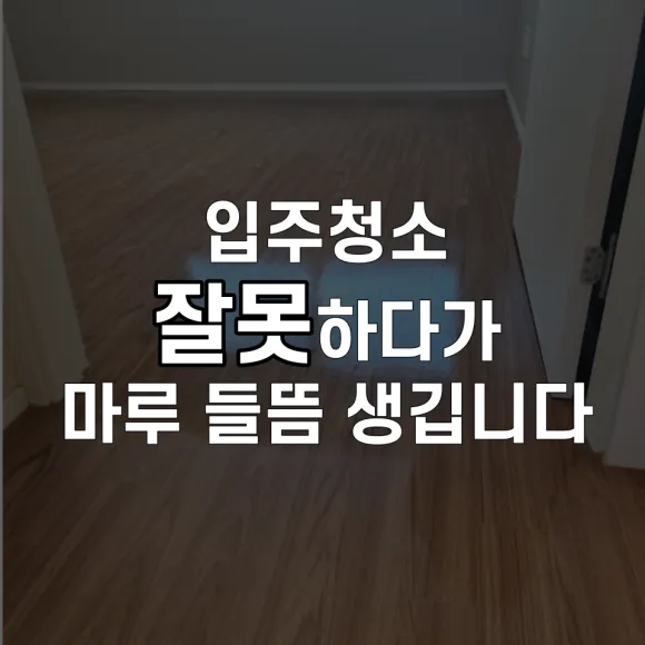검단입주청소, 마루 들뜸 없이 깨끗하게 시작하는 방법